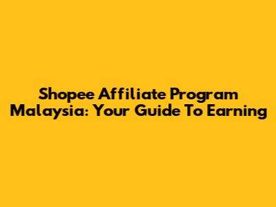 Shopee Affiliate Program Malaysia: Your Guide To Earning