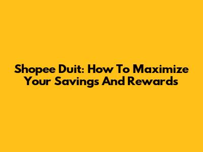 Shopee Duit: How To Maximize Your Savings And Rewards