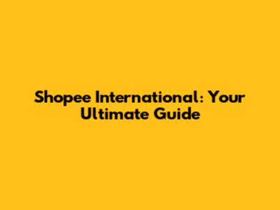Shopee International: Your Ultimate Guide