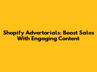Shopify Advertorials: Boost Sales With Engaging Content