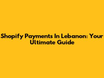 Shopify Payments In Lebanon: Your Ultimate Guide