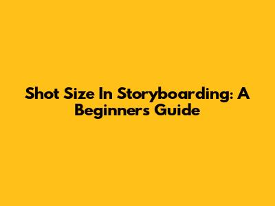 Shot Size In Storyboarding: A Beginner's Guide