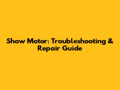 Show Motor: Troubleshooting & Repair Guide
