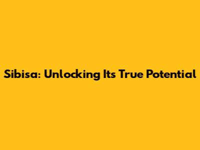 Sibisa: Unlocking Its True Potential