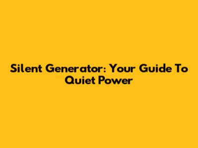Silent Generator: Your Guide To Quiet Power