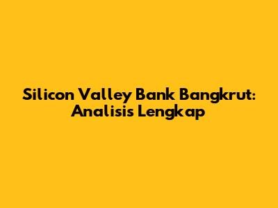 Silicon Valley Bank Bangkrut: Analisis Lengkap