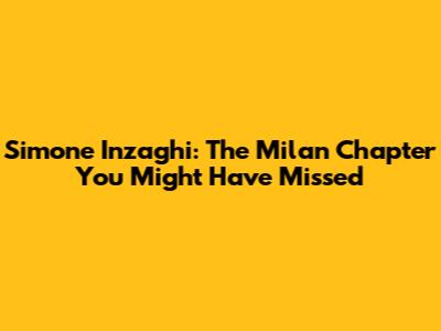 Simone Inzaghi: The Milan Chapter You Might Have Missed