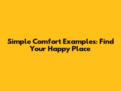Simple Comfort Examples: Find Your Happy Place