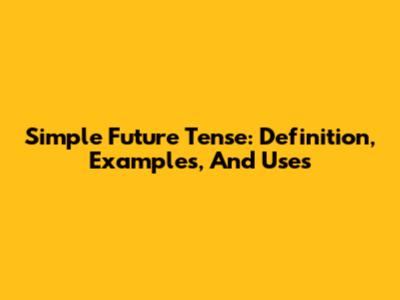 Simple Future Tense: Definition, Examples, And Uses