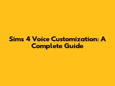 Sims 4 Voice Customization: A Complete Guide