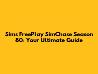 Sims FreePlay SimChase Season 80: Your Ultimate Guide