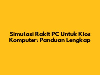 Simulasi Rakit PC Untuk Kios Komputer: Panduan Lengkap