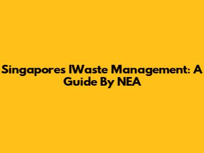 Singapore's IWaste Management: A Guide By NEA