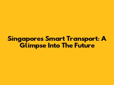 Singapore's Smart Transport: A Glimpse Into The Future