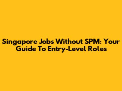 Singapore Jobs Without SPM: Your Guide To Entry-Level Roles