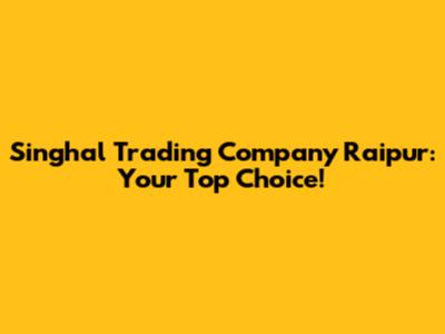 Singhal Trading Company Raipur: Your Top Choice!