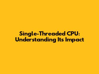 Single-Threaded CPU: Understanding Its Impact
