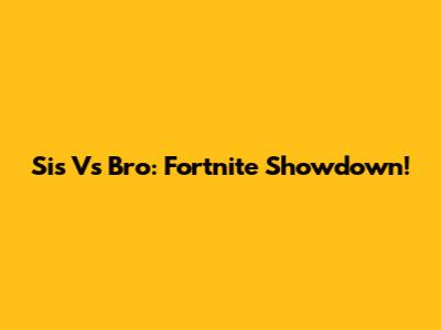 Sis Vs Bro: Fortnite Showdown!