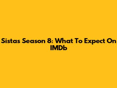 Sistas Season 8: What To Expect On IMDb