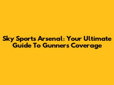 Sky Sports Arsenal: Your Ultimate Guide To Gunners Coverage