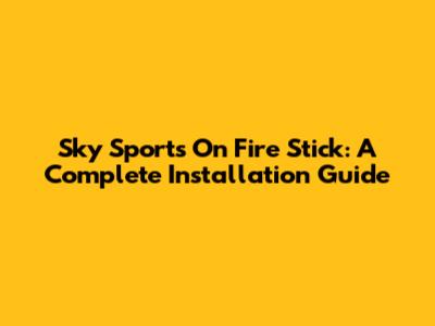Sky Sports On Fire Stick: A Complete Installation Guide