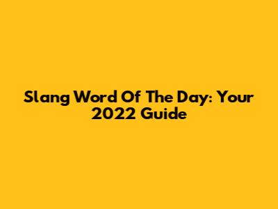 Slang Word Of The Day: Your 2022 Guide