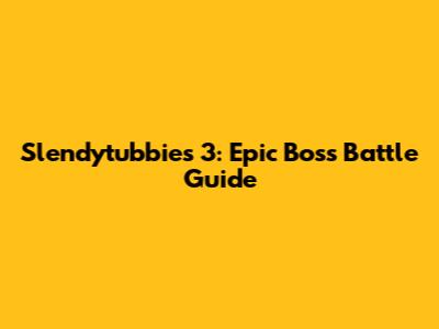 Slendytubbies 3: Epic Boss Battle Guide