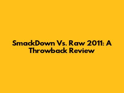 SmackDown Vs. Raw 2011: A Throwback Review