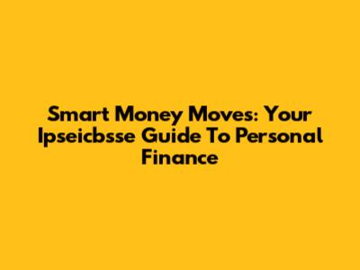 Smart Money Moves: Your Ipseicbsse Guide To Personal Finance