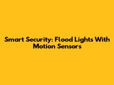 Smart Security: Flood Lights With Motion Sensors