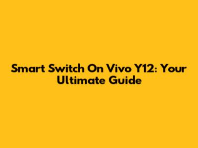 Smart Switch On Vivo Y12: Your Ultimate Guide