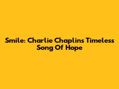 Smile: Charlie Chaplin's Timeless Song Of Hope