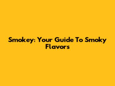 Smokey: Your Guide To Smoky Flavors