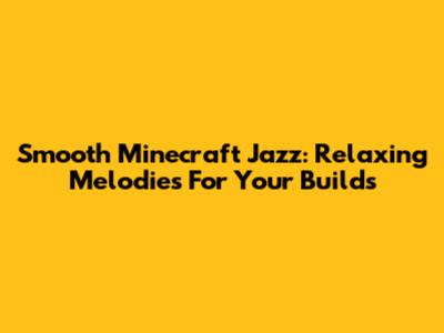 Smooth Minecraft Jazz: Relaxing Melodies For Your Builds