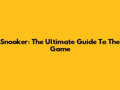 Snooker: The Ultimate Guide To The Game