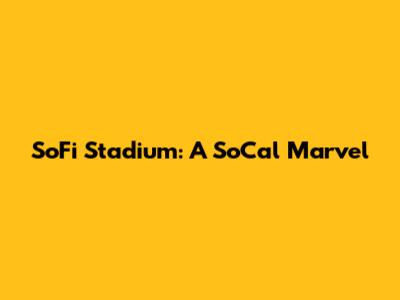 SoFi Stadium: A SoCal Marvel