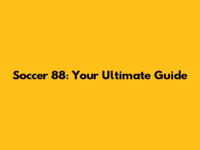 Soccer 88: Your Ultimate Guide