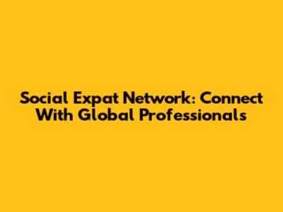 Social Expat Network: Connect With Global Professionals