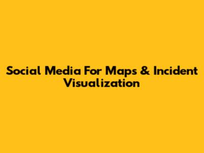 Social Media For Maps & Incident Visualization