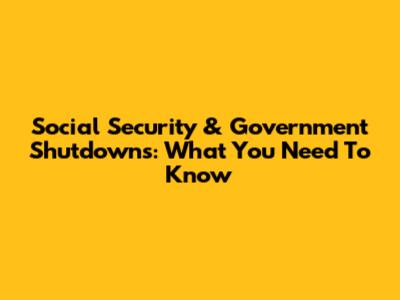 Social Security & Government Shutdowns: What You Need To Know