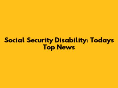 Social Security Disability: Today's Top News