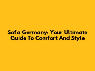 Sofa Germany: Your Ultimate Guide To Comfort And Style