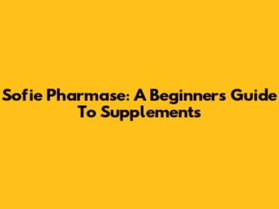 Sofie Pharmase: A Beginner's Guide To Supplements