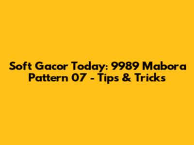 Soft Gacor Today: 9989 Mabora Pattern 07 - Tips & Tricks