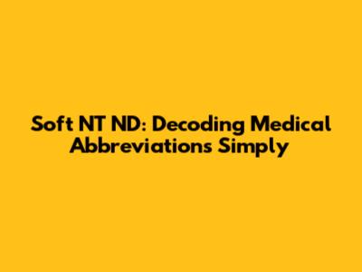 Soft NT ND: Decoding Medical Abbreviations Simply