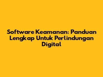 Software Keamanan: Panduan Lengkap Untuk Perlindungan Digital