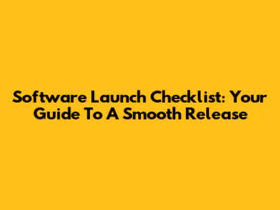 Software Launch Checklist: Your Guide To A Smooth Release