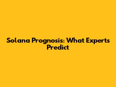 Solana Prognosis: What Experts Predict