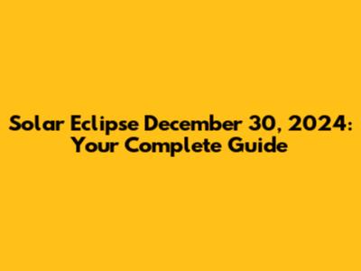 Solar Eclipse December 30, 2024: Your Complete Guide