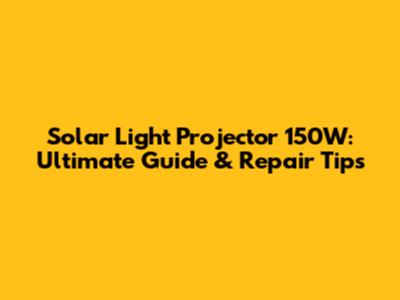 Solar Light Projector 150W: Ultimate Guide & Repair Tips